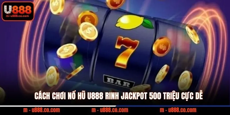 Cách Chơi Nổ Hũ U888 rinh Jackpot 500 triệu cực dễ 5 Cách Chơi Nổ Hũ U888 rinh Jackpot 500 triệu cực dễ