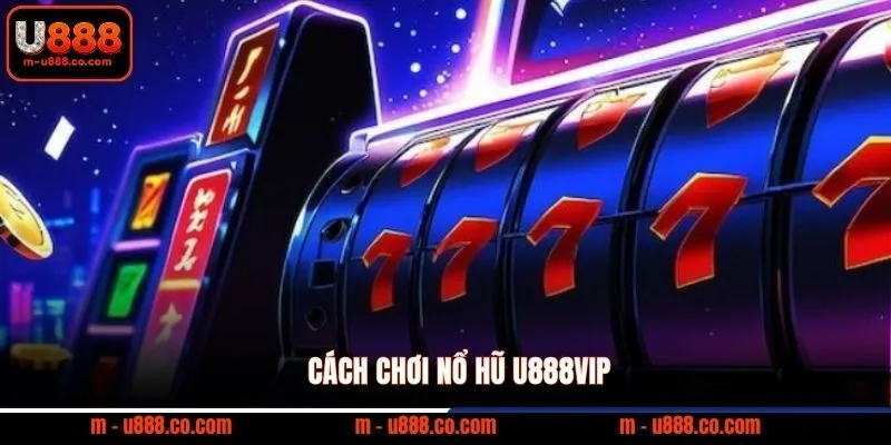 Cách Chơi Nổ Hũ U888 rinh Jackpot 500 triệu cực dễ 2 Cách chơi nổ hũ U888VIP
