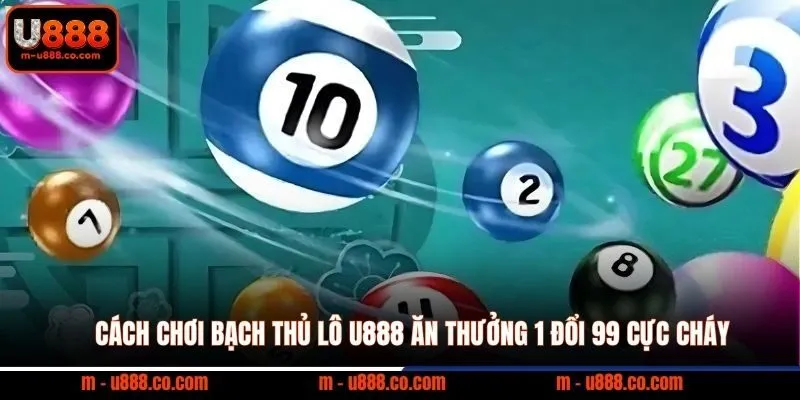 Cách Chơi Bạch Thủ Lô U888 Ăn Thưởng 1 Đổi 99 Cực Cháy 6 Cách Chơi Bạch Thủ Lô U888 Ăn Thưởng 1 Đổi 99 Cực Cháy