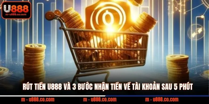 Rút Tiền U888 và 3 bước nhận tiền về tài khoản sau 5 phút
