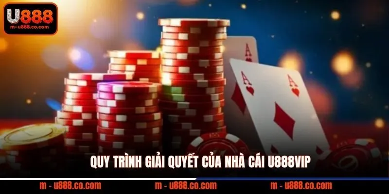 Quy trình giải quyết của nhà cái U888vip