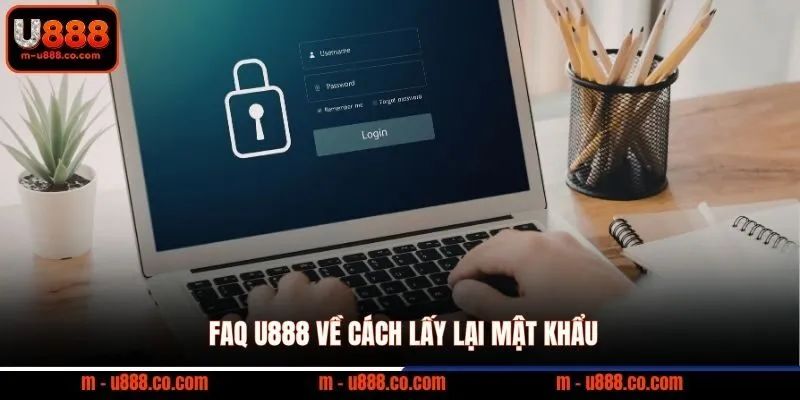 FAQ U888 1 FAQ U888 về cách lấy lại mật khẩu